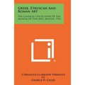 Greek, Etruscan And Roman Art: The Classical Collections Of The Museum Of Fine Arts, Boston, 1963