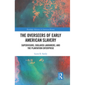 The Overseers of Early American Slavery: Supervisors, Enslaved Labourers, and the Plantation Enterprise