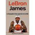 LeBron James: La biographie d'une superstar de la NBA