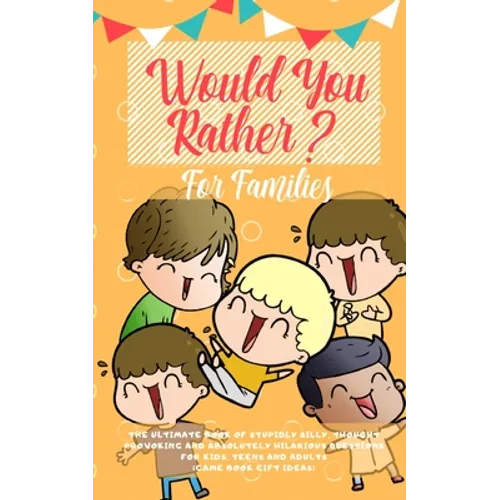 Would You Rather: The Ultimate Book of Stupidly Silly, Thought Provoking and Absolutely Hilarious Questions for Kids, Teens and Adults (Game Book Gift