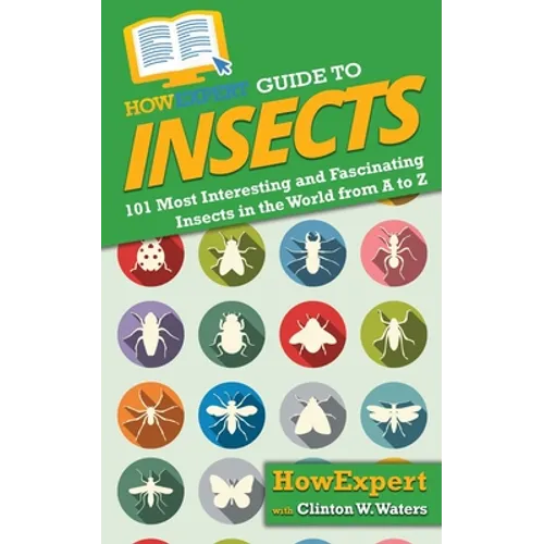 HowExpert Guide to Insects: 101 Most Interesting and Fascinating Insects in the World from A to Z