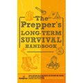 The Prepper's Long Term Survival Handbook: Step-By-Step Guide for Off-Grid Shelter, Self Sufficient Food, and More To Survive Anywhere, During ANY Dis