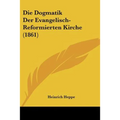 Die Dogmatik Der Evangelisch-Reformierten Kirche (1861)