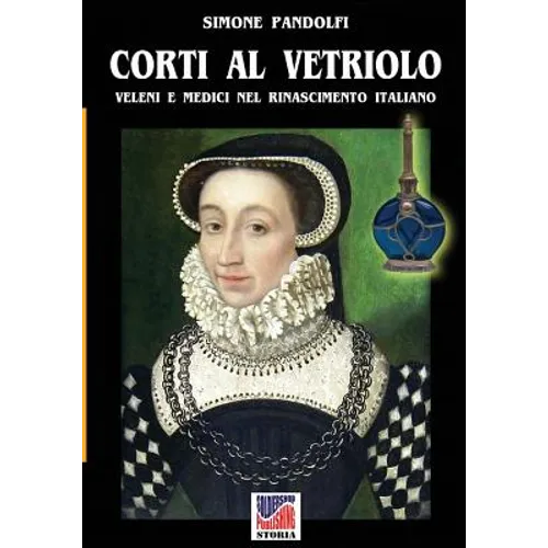 Corti al vetriolo: Veleni e medici nel rinascimento italiano