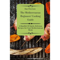 The Mediterranean Beginners' Cooking Guide: A Handful Of Quick, Delicious Recipes for Your Mediterranean Meals