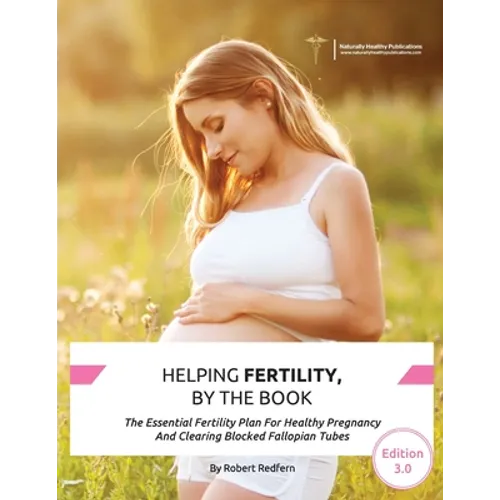 Helping Fertility, By The Book: The Essential Fertility Plan For Healthy Pregnancy And Clearing Blocked Fallopian Tubes