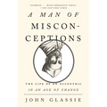 A Man of Misconceptions: The Life of an Eccentric in an Age of Change