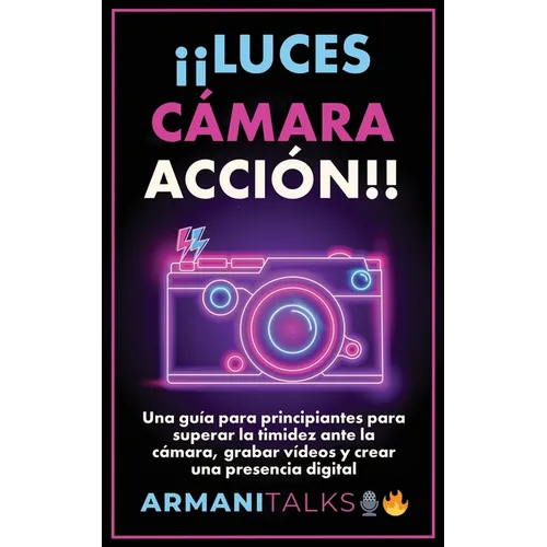 ¡¡Luces, Cámara, Acción!!: Una guía para principiantes para superar la timidez ante la cámara, grabar vídeos y crear una presencia digital (Spanish Ed