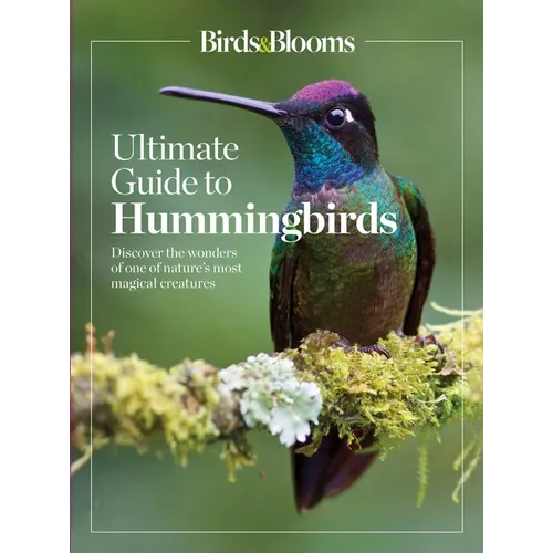 Birds & Blooms Ultimate Guide to Hummingbirds: Discover the Wonders of One of Nature's Most Magical Creatures