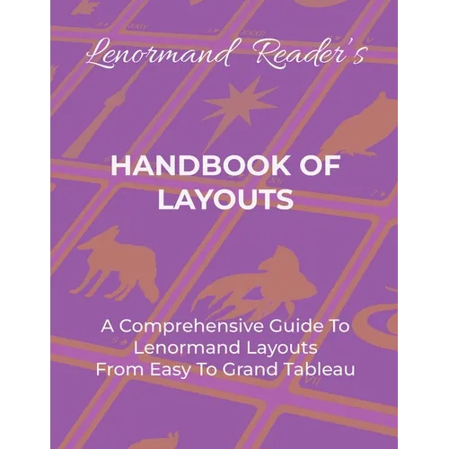 Handbook of Layouts: A Comprehensive Guide To Lenormand Layouts From Easy to Grand Tableau