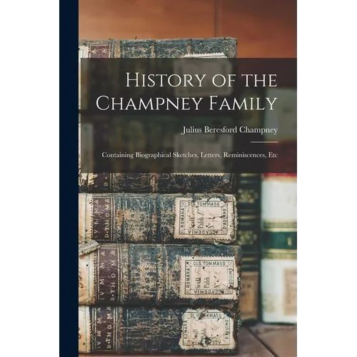 History of the Champney Family: Containing Biographical Sketches, Letters, Reminiscences, Etc