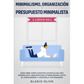 Minimalismo, organización y presupuesto minimalista 2 libros en 1: Descubre cómo adoptar un estilo de vida minimalista, deshazte de lo innecesario, ev