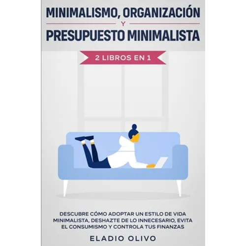 Minimalismo, organización y presupuesto minimalista 2 libros en 1: Descubre cómo adoptar un estilo de vida minimalista, deshazte de lo innecesario, ev