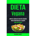 Dieta Vegana: Libro de cocina de recetas veganas para desintoxicar tu cuerpo (Sano sin ayunar)