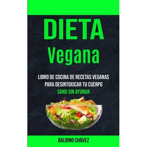 Dieta Vegana: Libro de cocina de recetas veganas para desintoxicar tu cuerpo (Sano sin ayunar)