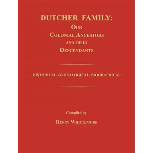 Dutcher Family: Our Colonial Ancestors and Their Descendants; Historical, Genealogical, Biographical