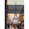 French Life in Letters; With Notes on Idions, Etc
