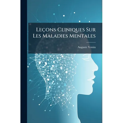 Leçons Cliniques Sur Les Maladies Mentales: Et Sur Les Maladies Nerveuses Professées a La Salpêtrière