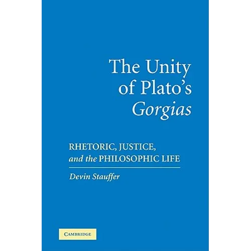 The Unity of Plato's 'Gorgias': Rhetoric, Justice, and the Philosophic Life