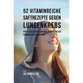 52 vitaminreiche Saftrezepte bei Lungenkrebs: Starke Wirkstoffkombinationen, die Ihrem Körper helfen, Krebszellen zu zerstören