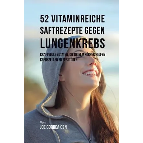 52 vitaminreiche Saftrezepte bei Lungenkrebs: Starke Wirkstoffkombinationen, die Ihrem Körper helfen, Krebszellen zu zerstören
