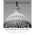 Politics - According to the Bible: A Comprehensive Resource for Understanding Modern Political Issues in Light of Scripture