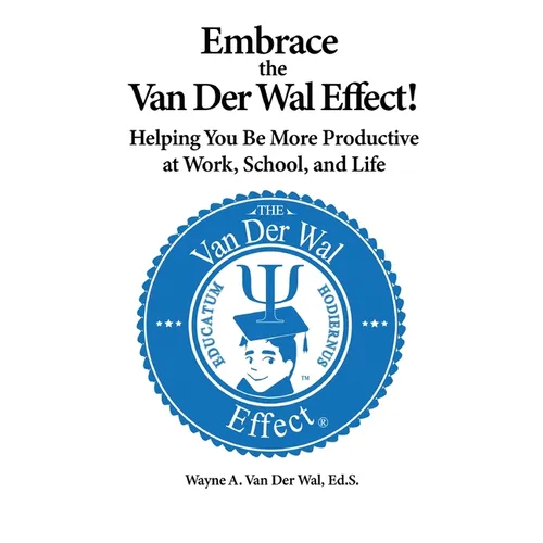 Embrace the Van Der Wal Effect!: Helping You Be More Productive at Work, School, and Life