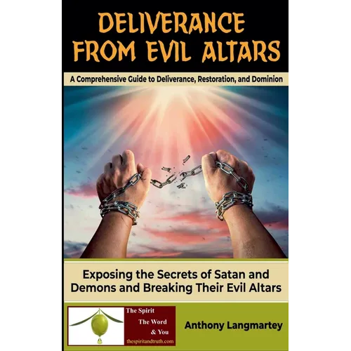 Deliverance from Evil Altars: A Comprehensive Guide to Deliverance, Restoration, and Dominion