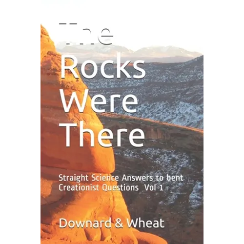 The Rocks Were There: Straight Science Answers to bent Creationist Questions, Volume 1