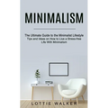 Minimalism: The Ultimate Guide to the Minimalist Lifestyle (Tips and Ideas on How to Live a Stress-free Life With Minimalism)