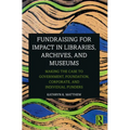 Fundraising for Impact in Libraries, Archives, and Museums: Making the Case to Government, Foundation, Corporate, and Individual Funders