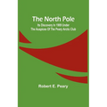 The North Pole: Its Discovery in 1909 under the auspices of the Peary Arctic Club