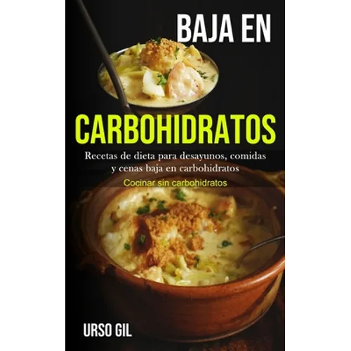 Baja En Carbohidratos: Recetas de dieta para desayunos, comidas y cenas baja en carbohidratos (Cocinar sin carbohidratos)