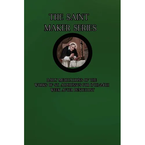 The Saint Maker Series: Daily Meditations of the Works of St. Alphonsus from 17th- 24th Week After Pentecost