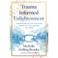 Trauma Informed Enlightenment: Awakening to the Healing Power of the Sacred Witness