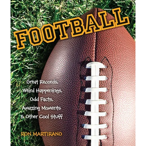 Football: Great Records, Weird Happenings, Odd Facts, Amazing Moments & Other Cool Stuff