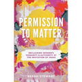 Permission To Matter: Reclaiming Women's Humanity and Authority at the Invitation of Jesus