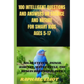 100 INTELLIGENT QUESTIONS AND ANSWERS ON SCIENCE AND NATURE FOR SMART KIDS. Ages 5-17: Solar System, Animal Habitat, Water Cycle, the Human Body and P