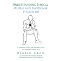 Understanding Biblical Mental and Emotional Health 101: A Starting Place for Finding Peace by Thinking Biblically