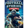 The Most Incredible Football Stories Ever Told: Inspirational and Legendary Tales from the Greatest Football Players and Games of All Time