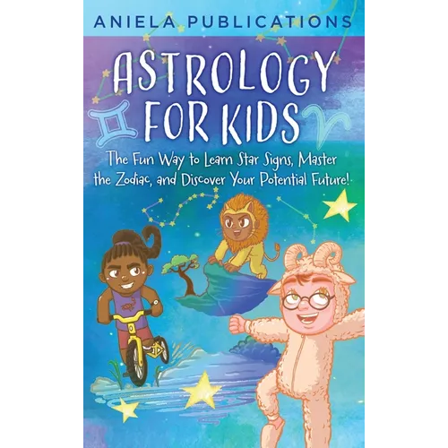 Astrology for Kids: The Fun Way to Learn Star Signs, Master the Zodiac, and Discover Your Potential Future!