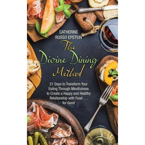 The Divine Dining Method: 21 Days to Transform Your Eating Through Mindfulness to Create a Happy and Healthy Relationship with Food . . . for Go
