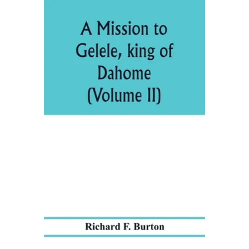 A mission to Gelele, king of Dahome; with notices of the so called Amazons the Grand customs, the Yearly customs, the human sacrifices, the present st