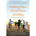 Freeing Your Child from Anxiety: Practical Strategies to Overcome Fears, Worries, and Phobias and Be Prepared for Life--From Toddlers to Teens