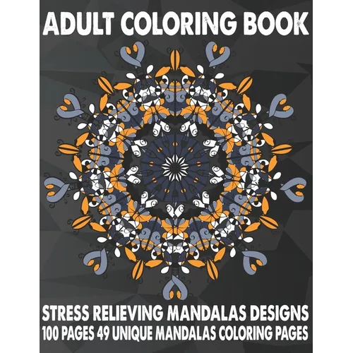 Adult Coloring Book Stress Relieving Mandalas Designs 100 Pages 49 Unique Mandalas Coloring Pages: An Adult Coloring Book with 49 Detailed Mandalas fo
