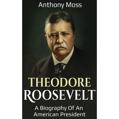 Theodore Roosevelt: A biography of an American President