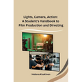 Lights, Camera, Action: A Student's Handbook to Film Production and Directing