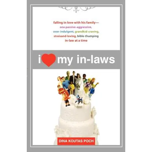 I Heart My In-Laws: Falling in Love with His Family--One Passive-Aggressive, Over-Indulgent, Grandkid-Craving, Streisand-Loving, Bible-Thu