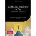 Confiance et Estime de Soi: Force Mentale et Résilience: Guide pratique pour renforcer la confiance en soi, développer l'acceptation de soi et cultive