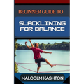 Beginner Guide to Slacklining for Balance: Comprehensive Manual To Achieving Balance And Mental Focus With Expert Tips And Safety Measures For Enhance